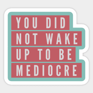 You did not wake up to be mediocre Sticker